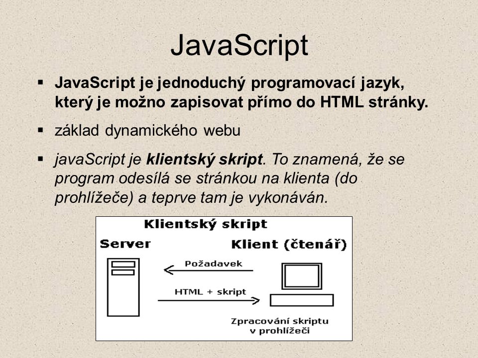 JavaScript JavaScript je jednoduchý programovací jazyk, který je možno zapisovat přímo do HTML stránky.