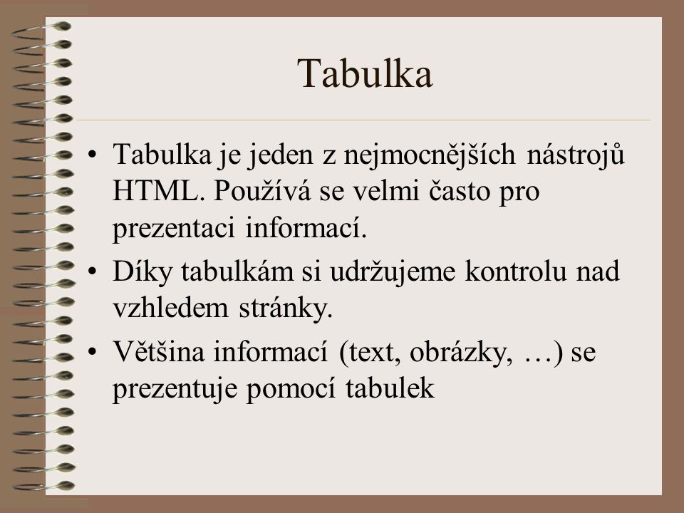 Tabulka Tabulka je jeden z nejmocnějších nástrojů HTML. Používá se velmi často pro prezentaci informací.