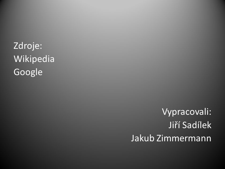 Zdroje: Wikipedia Google Vypracovali: Jiří Sadílek Jakub Zimmermann