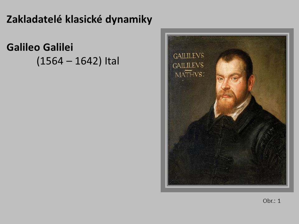 Zakladatelé klasické dynamiky Galileo Galilei (1564 – 1642) Ital