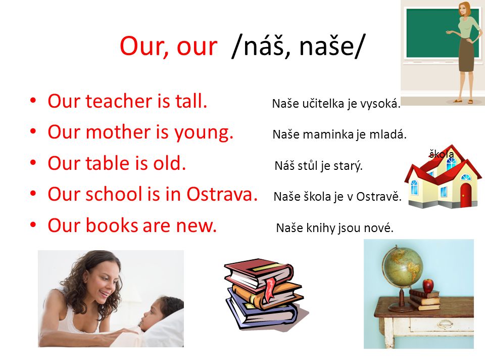Our, our /náš, naše/ Our teacher is tall. Naše učitelka je vysoká.