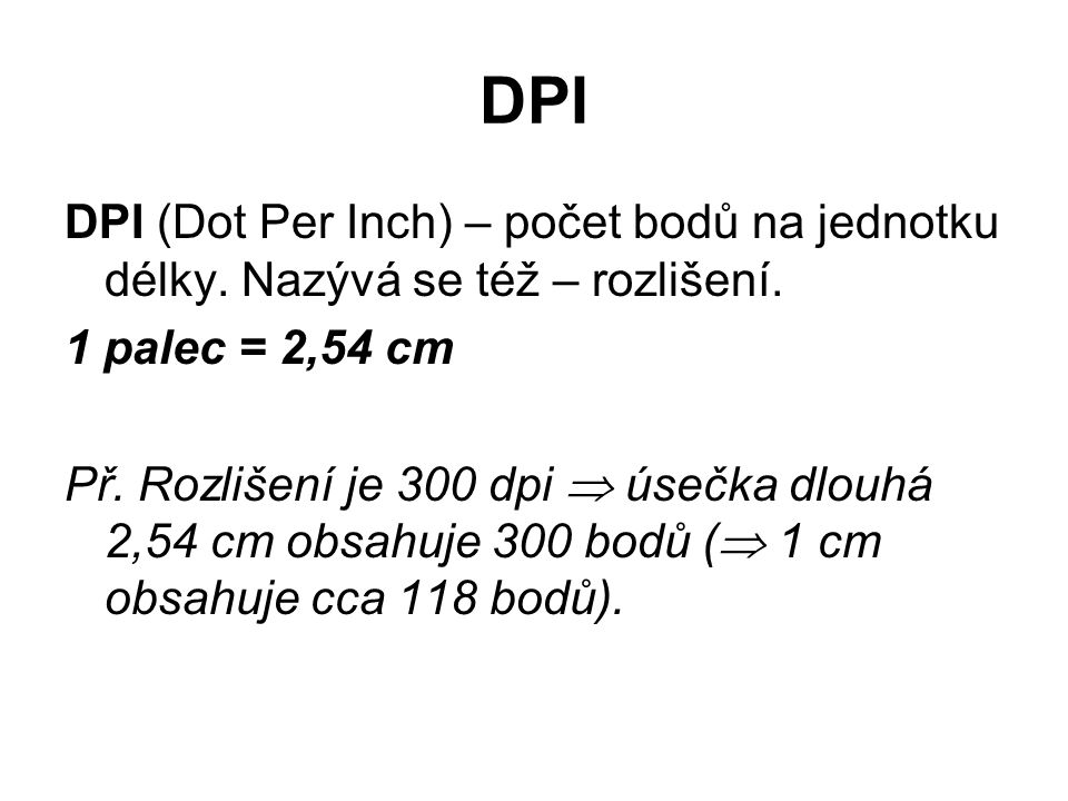 DPI DPI (Dot Per Inch) – počet bodů na jednotku délky. Nazývá se též – rozlišení. 1 palec = 2,54 cm.