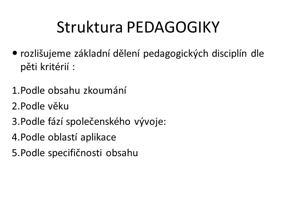 Struktura PEDAGOGIKY rozlišujeme základní dělení pedagogických disciplín dle pěti kritérií : Podle obsahu zkoumání.