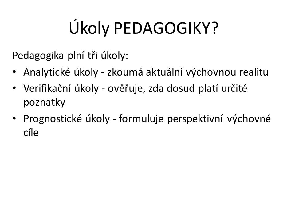 Úkoly PEDAGOGIKY Pedagogika plní tři úkoly: