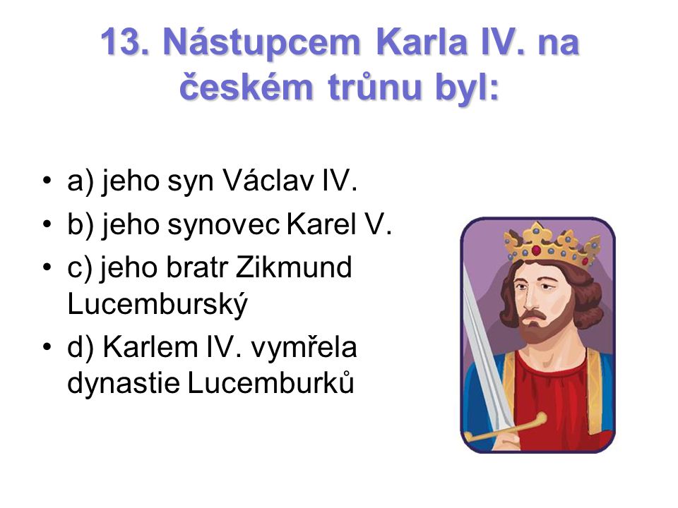13. Nástupcem Karla IV. na českém trůnu byl: