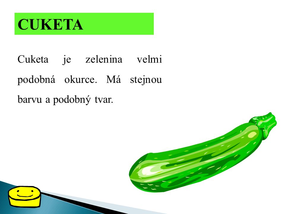 CUKETA Cuketa je zelenina velmi podobná okurce. Má stejnou barvu a podobný tvar.