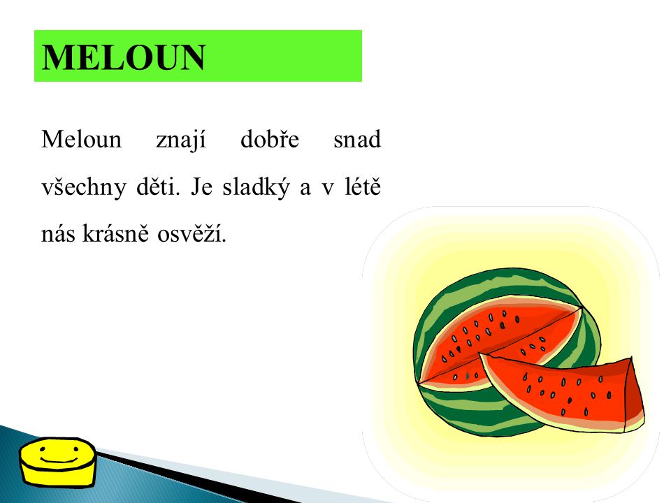 MELOUN Meloun znají dobře snad všechny děti. Je sladký a v létě nás krásně osvěží.