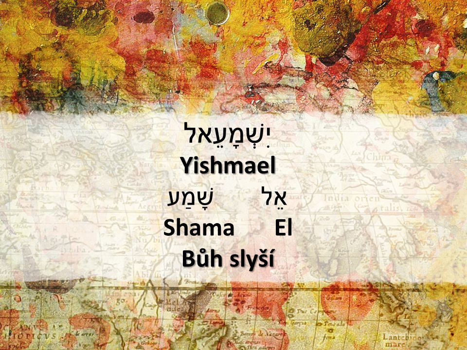 יִשְׁמָעֵאל Yishmael שָׁמַע אֵל Shama El Bůh slyší 1) יִשְׁמָעֵאל