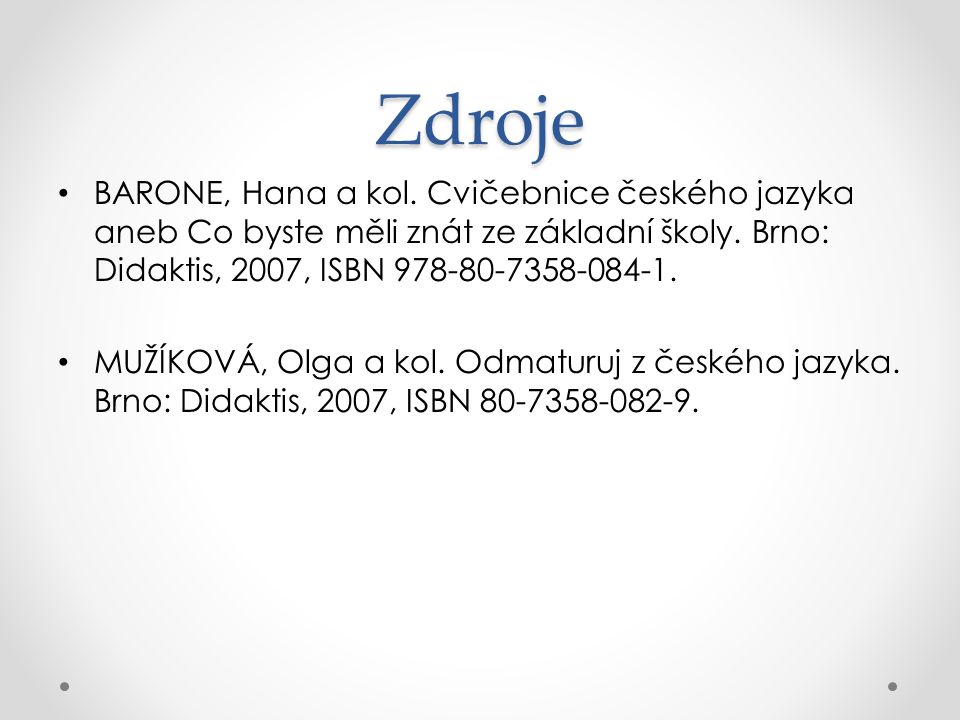 Zdroje BARONE, Hana a kol. Cvičebnice českého jazyka aneb Co byste měli znát ze základní školy. Brno: Didaktis, 2007, ISBN