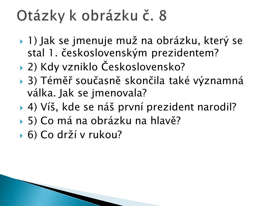 Otázky k obrázku č. 8 1) Jak se jmenuje muž na obrázku, který se stal 1. československým prezidentem