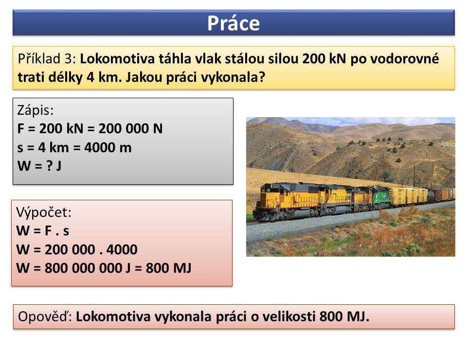 Práce Příklad 3: Lokomotiva táhla vlak stálou silou 200 kN po vodorovné trati délky 4 km. Jakou práci vykonala