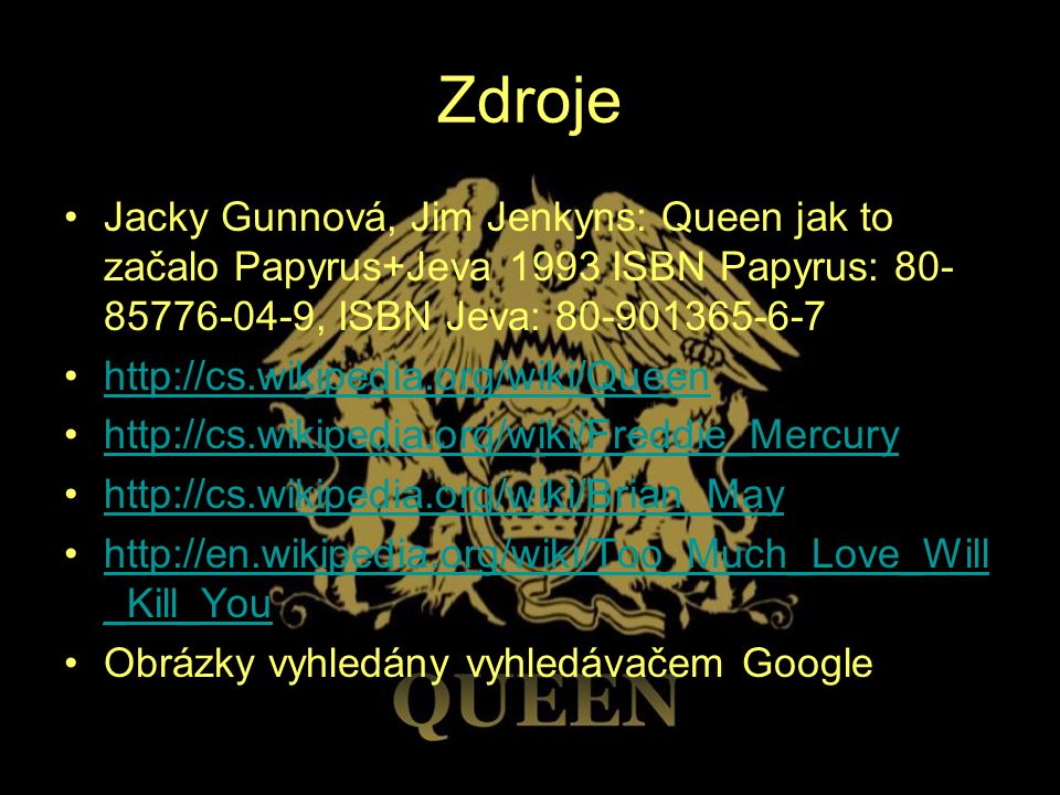Zdroje Jacky Gunnová, Jim Jenkyns: Queen jak to začalo Papyrus+Jeva 1993 ISBN Papyrus: , ISBN Jeva: