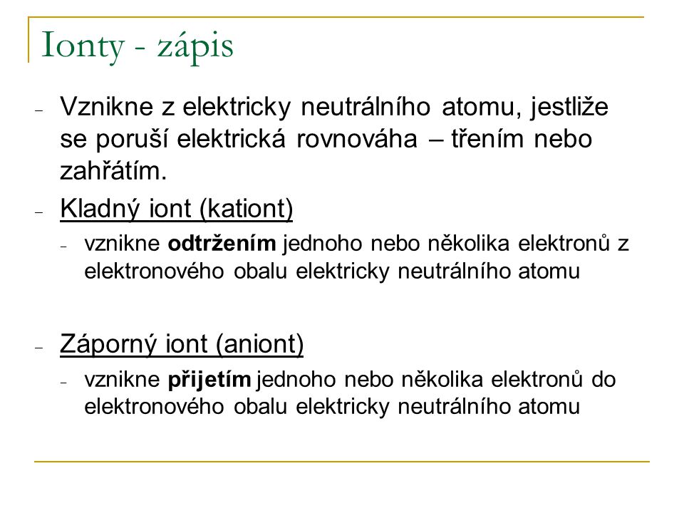 Ionty - zápis Vznikne z elektricky neutrálního atomu, jestliže se poruší elektrická rovnováha – třením nebo zahřátím.