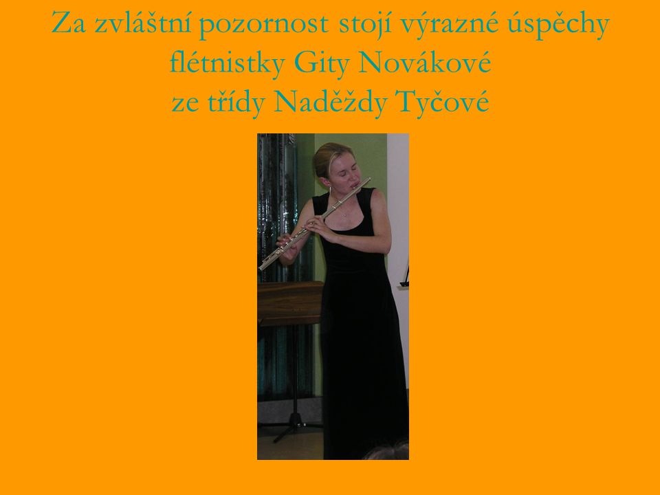 Za zvláštní pozornost stojí výrazné úspěchy flétnistky Gity Novákové ze třídy Naděždy Tyčové