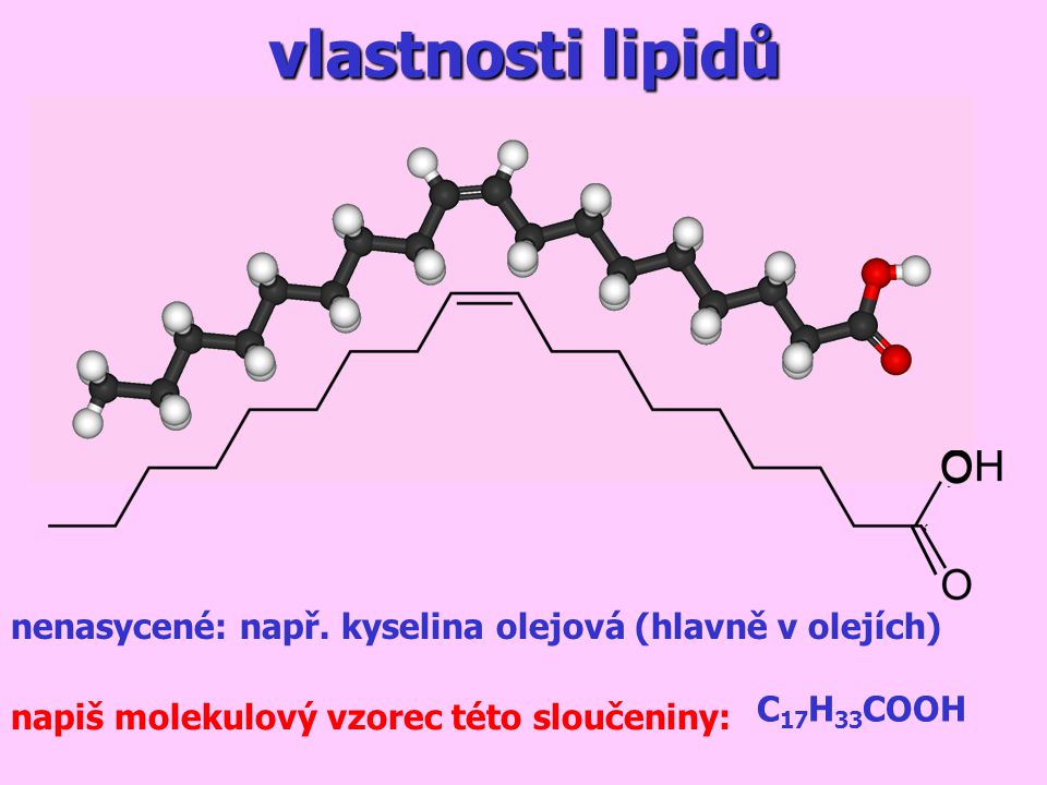 vlastnosti lipidů nenasycené: např. kyselina olejová (hlavně v olejích) C17H33COOH.