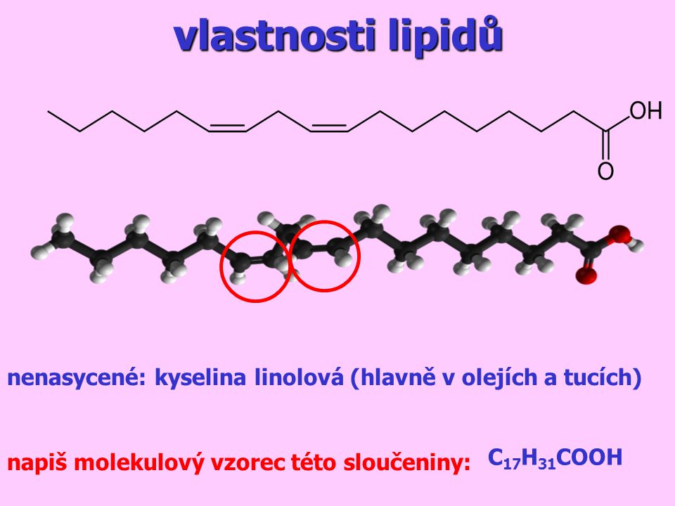 vlastnosti lipidů nenasycené: kyselina linolová (hlavně v olejích a tucích) C17H31COOH.