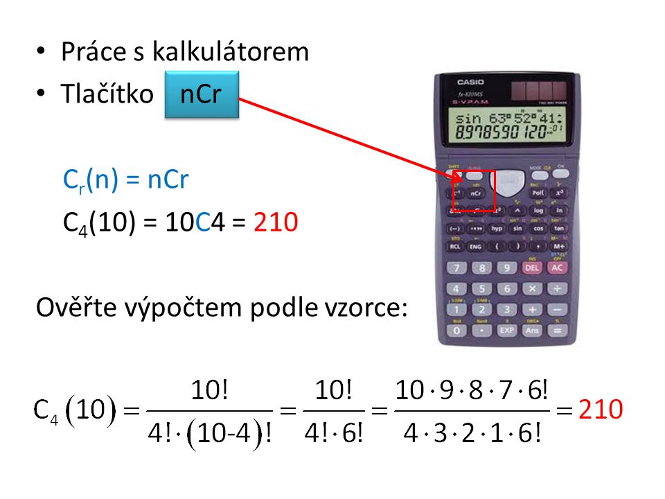 Práce s kalkulátorem Tlačítko nCr Cr(n) = nCr C4(10) = 10C4 = 210 Ověřte výpočtem podle vzorce: