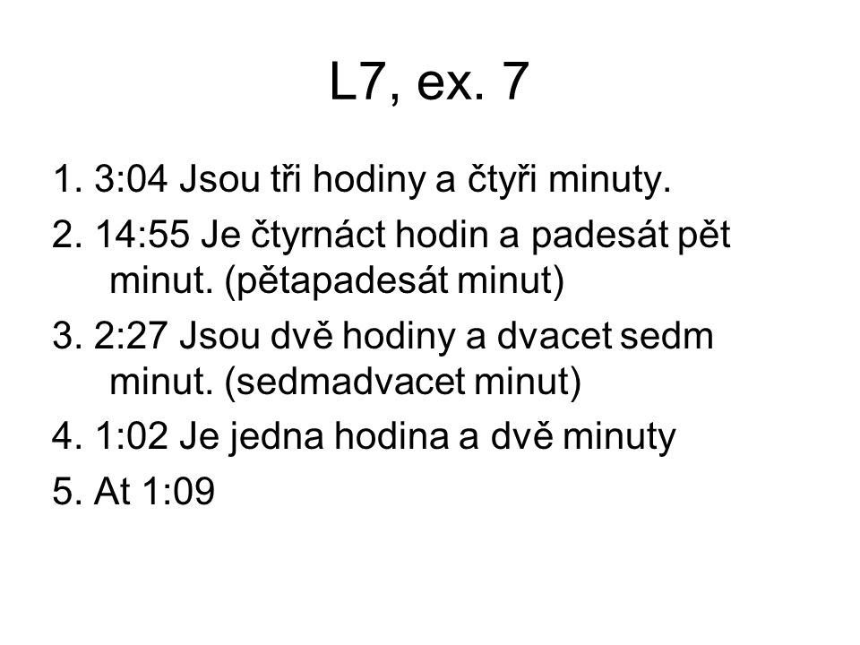 L7, ex :04 Jsou tři hodiny a čtyři minuty.