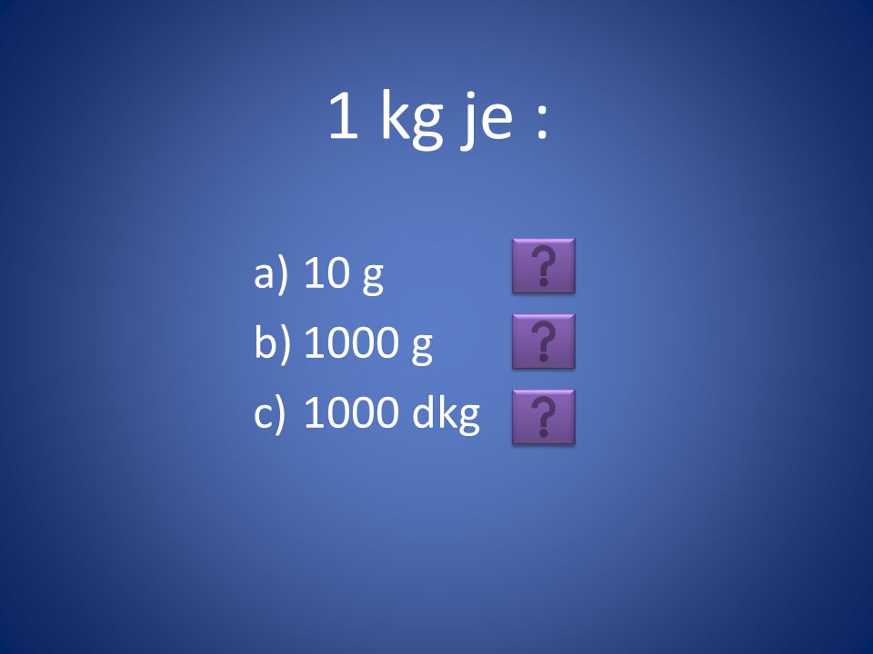 1 kg je : 10 g 1000 g 1000 dkg
