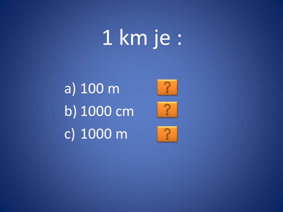 1 km je : 100 m 1000 cm 1000 m