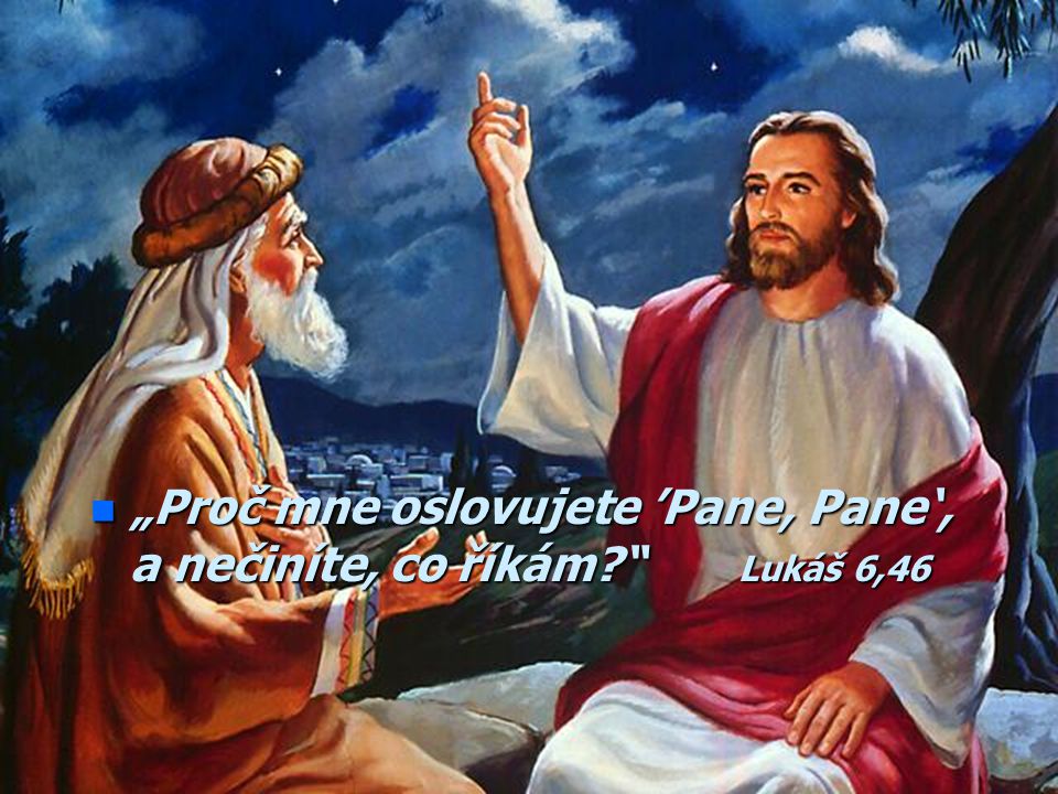 „Proč mne oslovujete ’Pane, Pane‘, a nečiníte, co říkám Lukáš 6,46