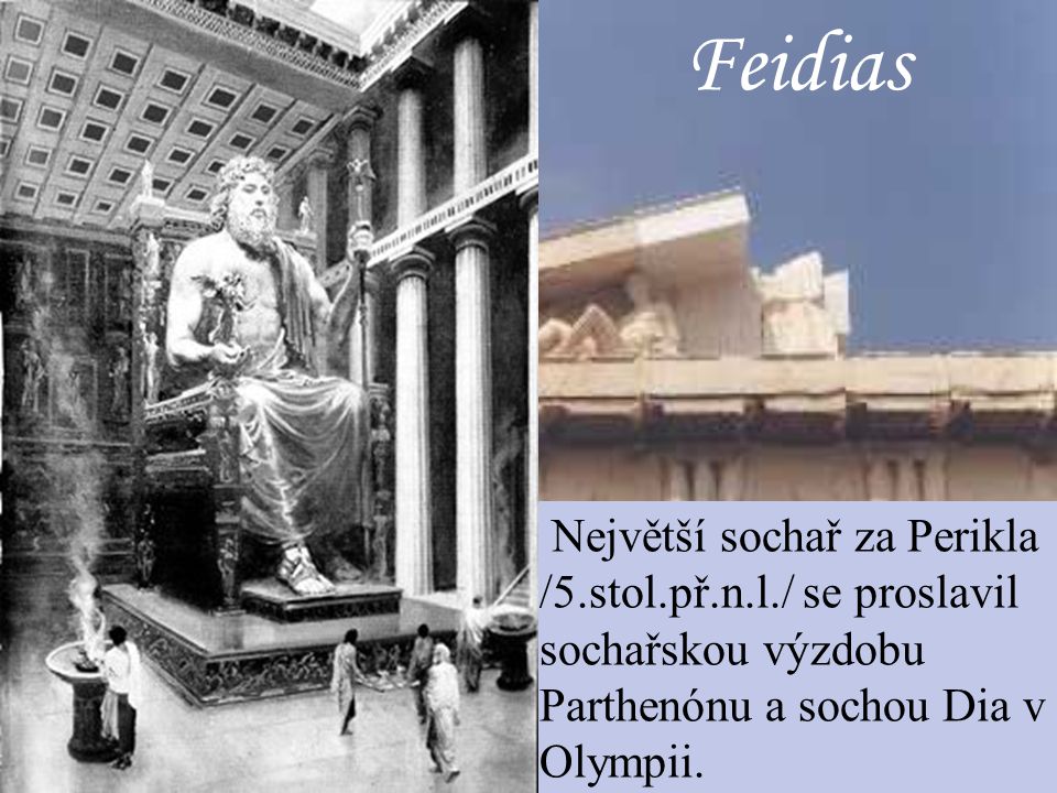 Feidias Největší sochař za Perikla /5.stol.př.n.l./ se proslavil sochařskou výzdobu Parthenónu a sochou Dia v Olympii.