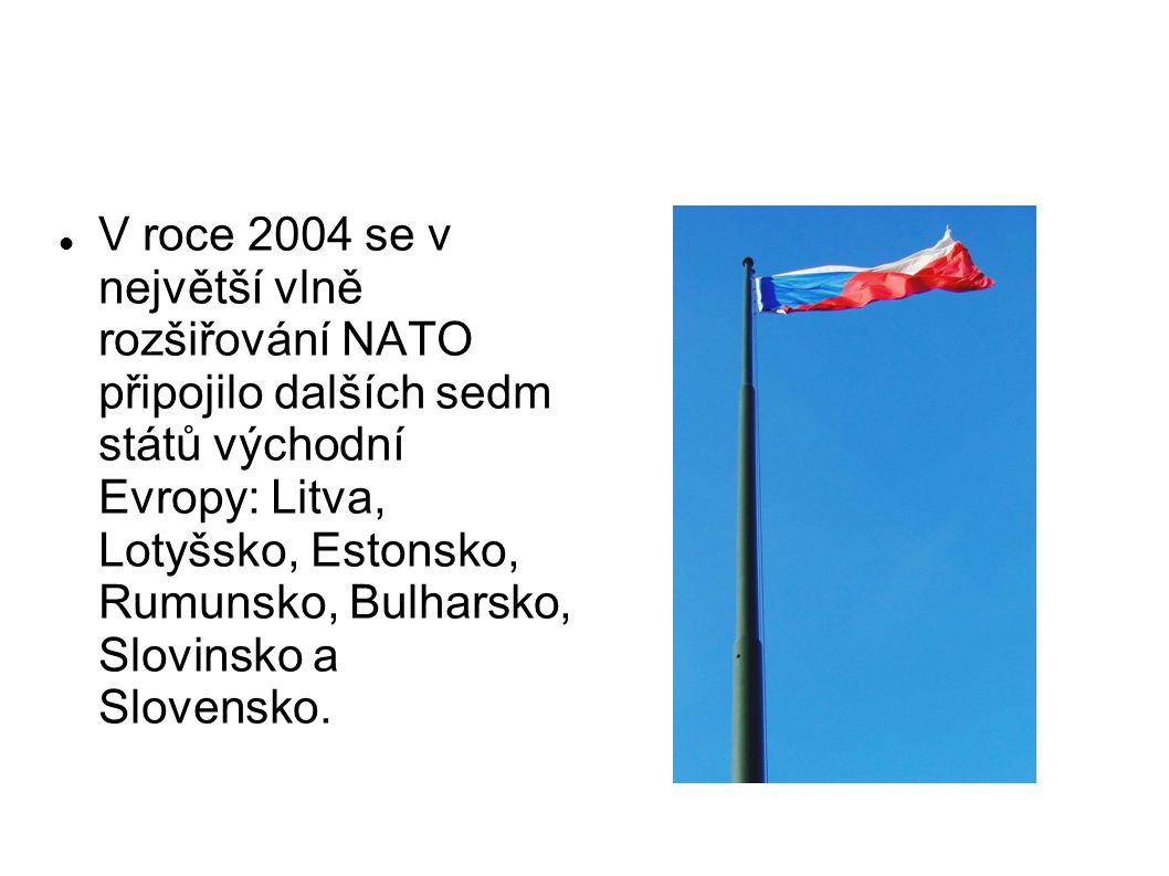 V roce 2004 se v největší vlně rozšiřování NATO připojilo dalších sedm států východní Evropy: Litva, Lotyšsko, Estonsko, Rumunsko, Bulharsko, Slovinsko a Slovensko.