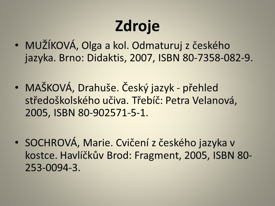 Zdroje MUŽÍKOVÁ, Olga a kol. Odmaturuj z českého jazyka. Brno: Didaktis, 2007, ISBN