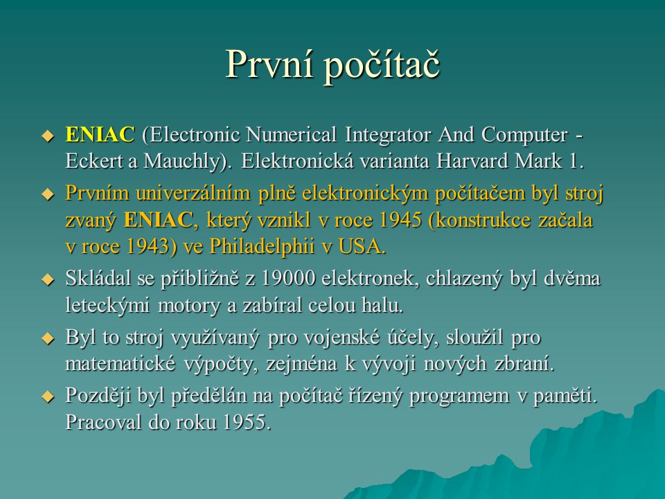 První počítač ENIAC (Electronic Numerical Integrator And Computer - Eckert a Mauchly). Elektronická varianta Harvard Mark 1.