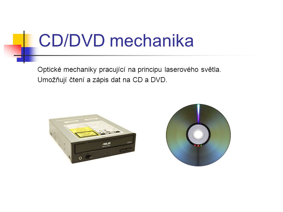 CD/DVD mechanika Optické mechaniky pracující na principu laserového světla.