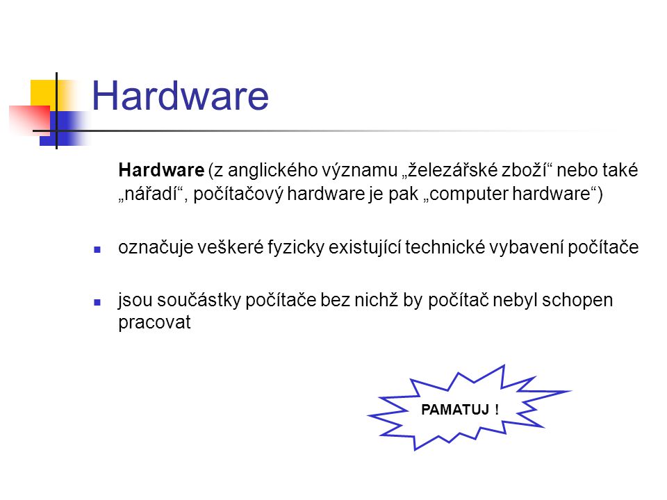 Hardware Hardware (z anglického významu „železářské zboží nebo také „nářadí , počítačový hardware je pak „computer hardware )
