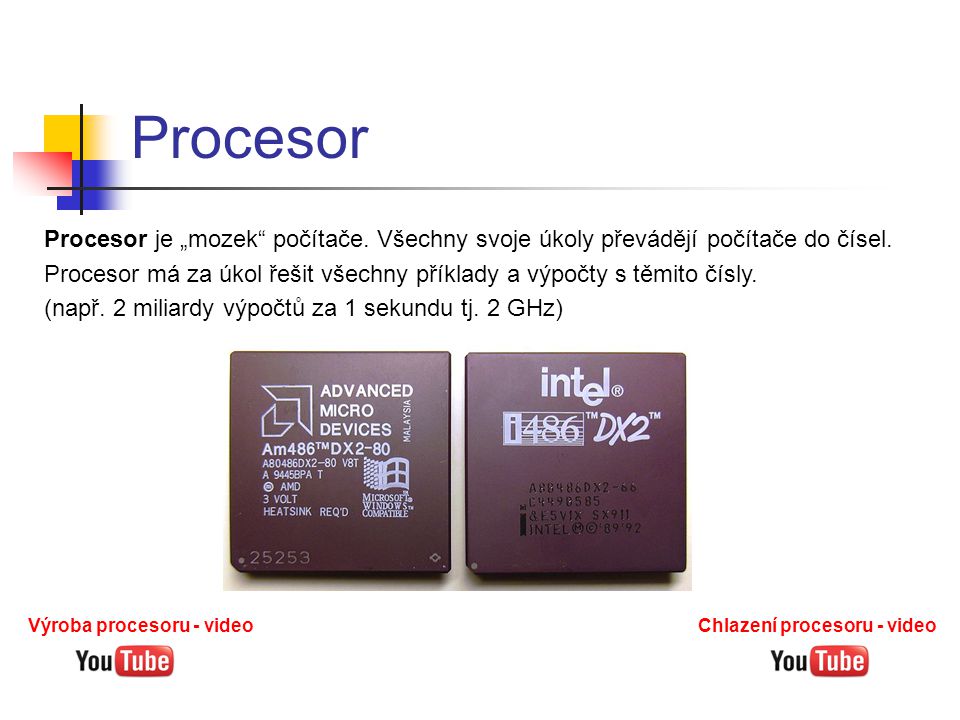 Procesor Procesor je „mozek počítače. Všechny svoje úkoly převádějí počítače do čísel.