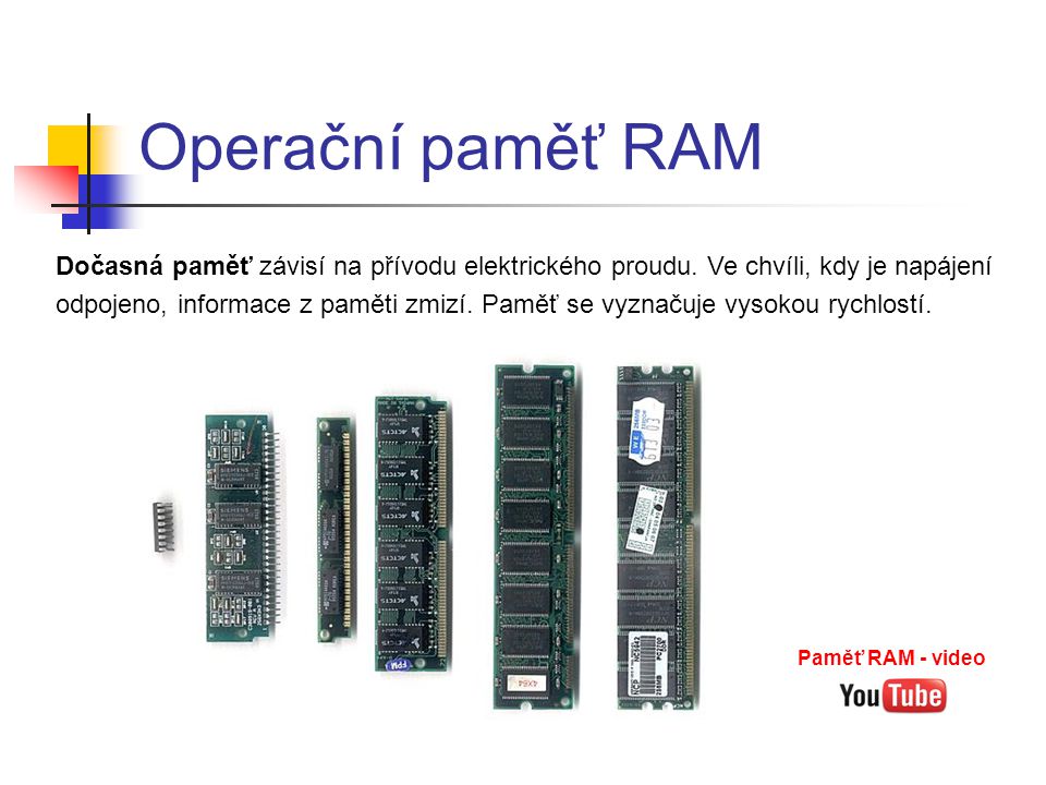 Operační paměť RAM Dočasná paměť závisí na přívodu elektrického proudu. Ve chvíli, kdy je napájení.