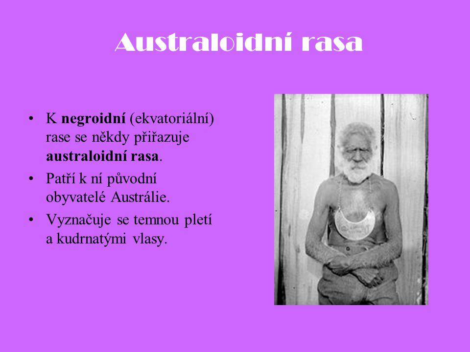Australoidní rasa K negroidní (ekvatoriální) rase se někdy přiřazuje australoidní rasa. Patří k ní původní obyvatelé Austrálie.