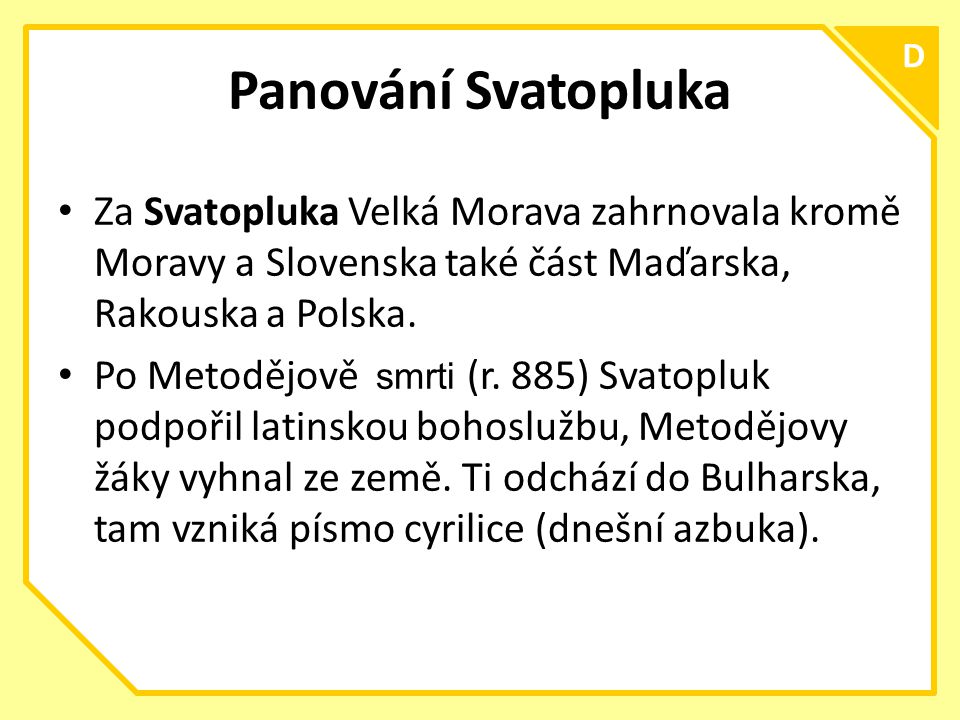 Panování Svatopluka D. Za Svatopluka Velká Morava zahrnovala kromě Moravy a Slovenska také část Maďarska, Rakouska a Polska.