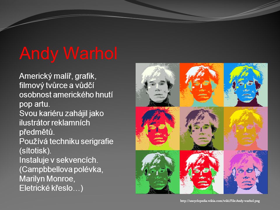 Andy Warhol Americký malíř, grafik, filmový tvůrce a vůdčí osobnost amerického hnutí pop artu.