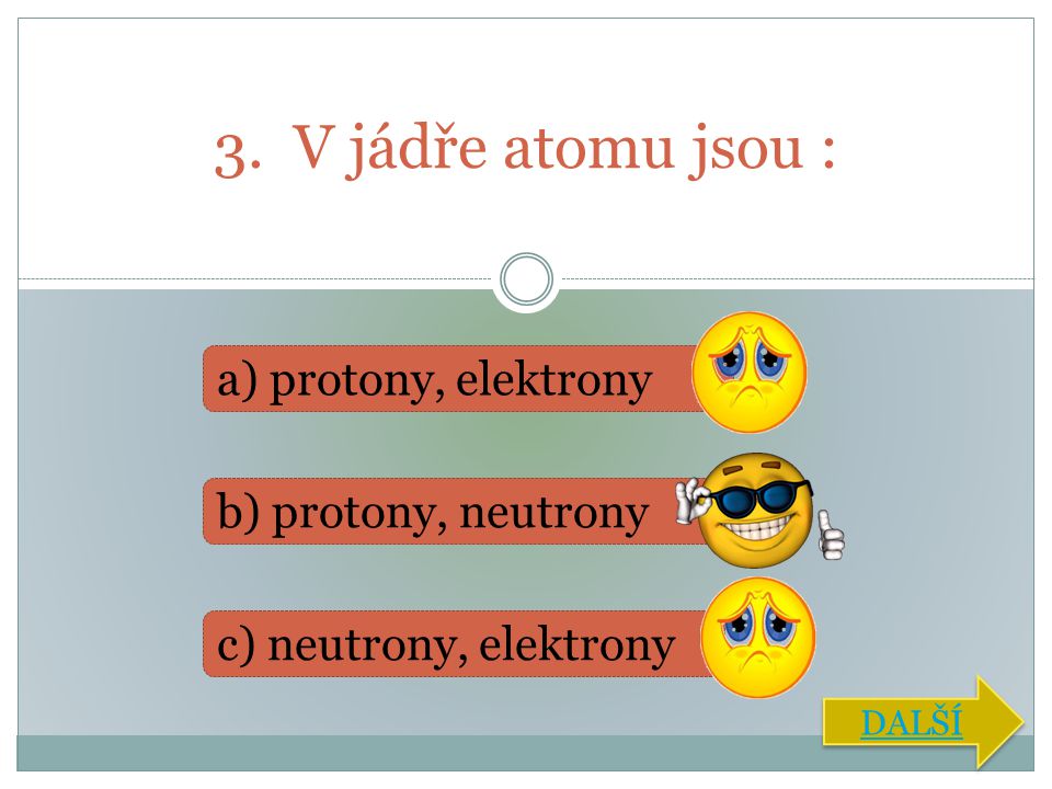 3. V jádře atomu jsou : a) protony, elektrony b) protony, neutrony