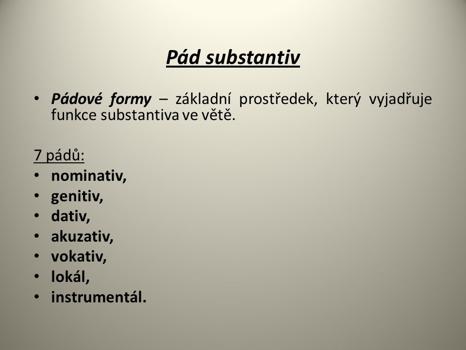 Pád substantiv Pádové formy – základní prostředek, který vyjadřuje funkce substantiva ve větě. 7 pádů: