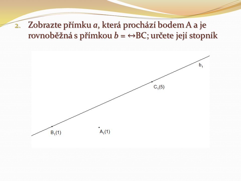 Zobrazte přímku a, která prochází bodem A a je rovnoběžná s přímkou b = ↔BC; určete její stopník