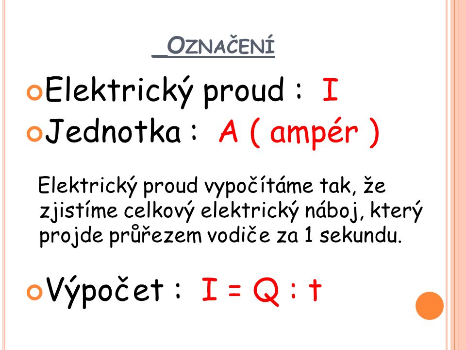 Elektrický proud : I Jednotka : A ( ampér ) Výpočet : I = Q : t