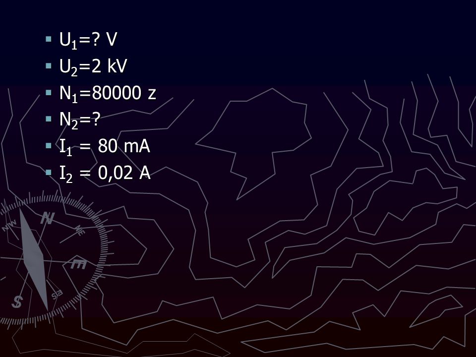 U1= V U2=2 kV N1=80000 z N2= I1 = 80 mA I2 = 0,02 A