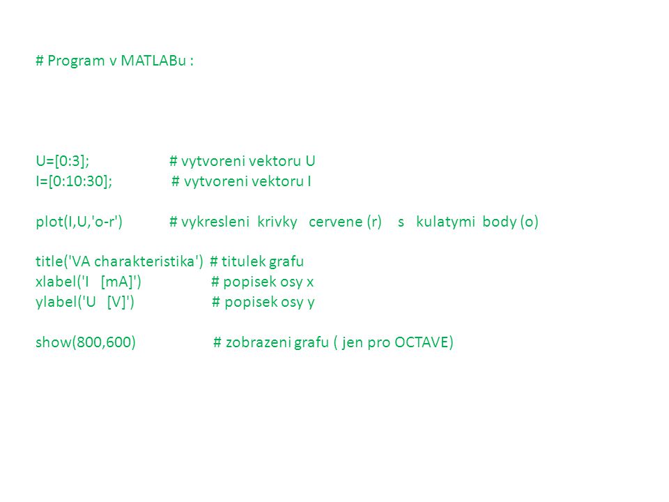 # Program v MATLABu : U=[0:3]; # vytvoreni vektoru U. I=[0:10:30]; # vytvoreni vektoru I.