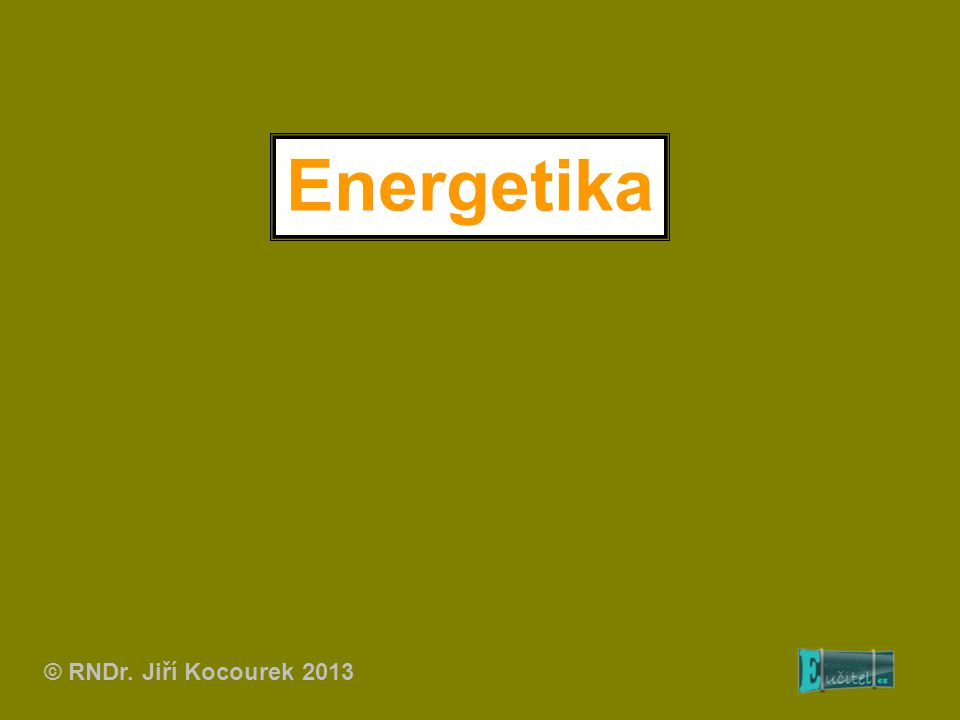 Energetika © RNDr. Jiří Kocourek 2013