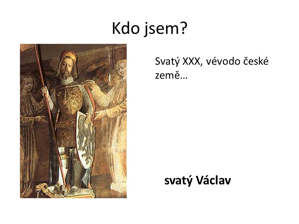 Kdo jsem svatý Václav Svatý XXX, vévodo české země…