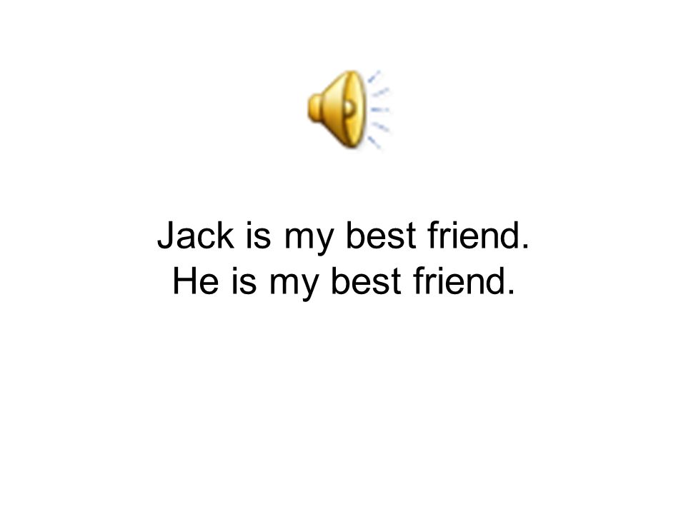 Jack is my best friend. He is my best friend.