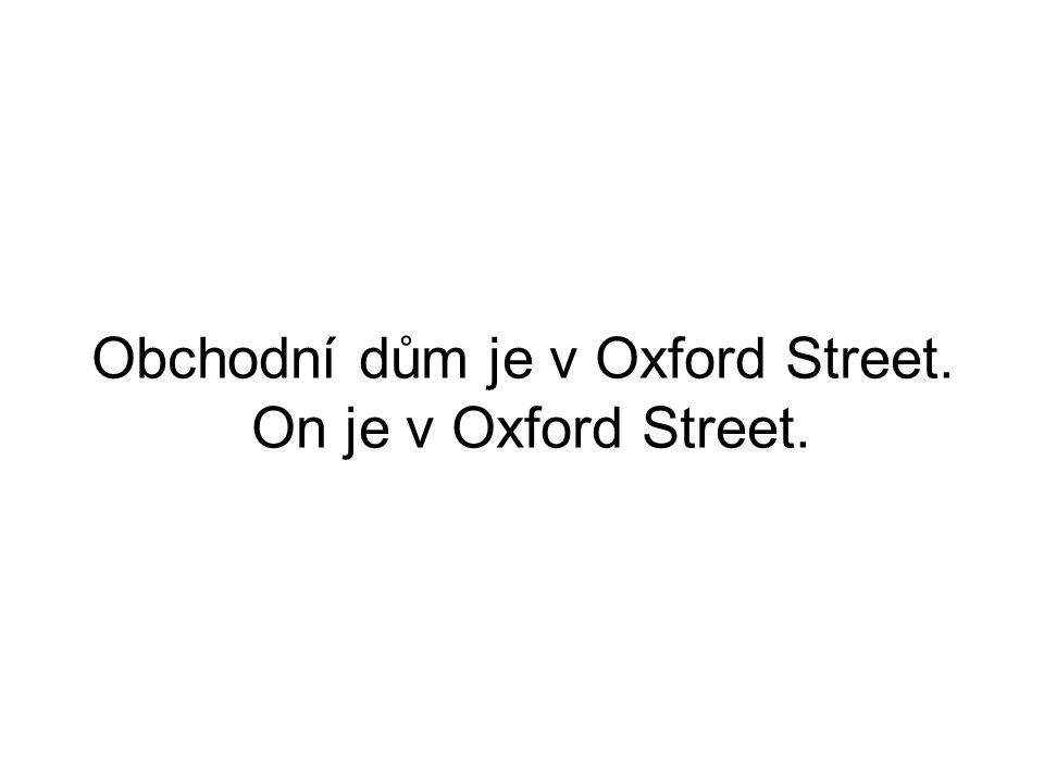 Obchodní dům je v Oxford Street. On je v Oxford Street.