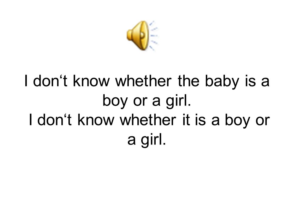 I don‘t know whether the baby is a boy or a girl