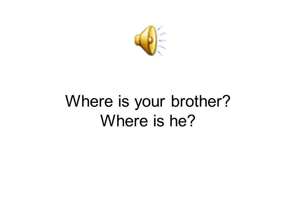 Where is your brother Where is he