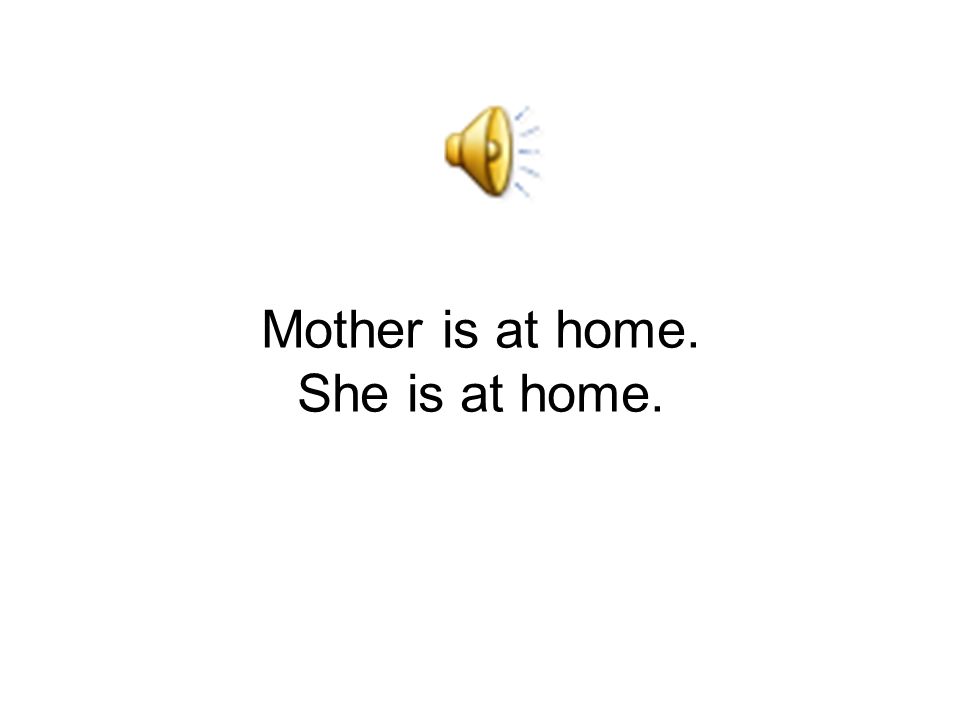 Mother is at home. She is at home.
