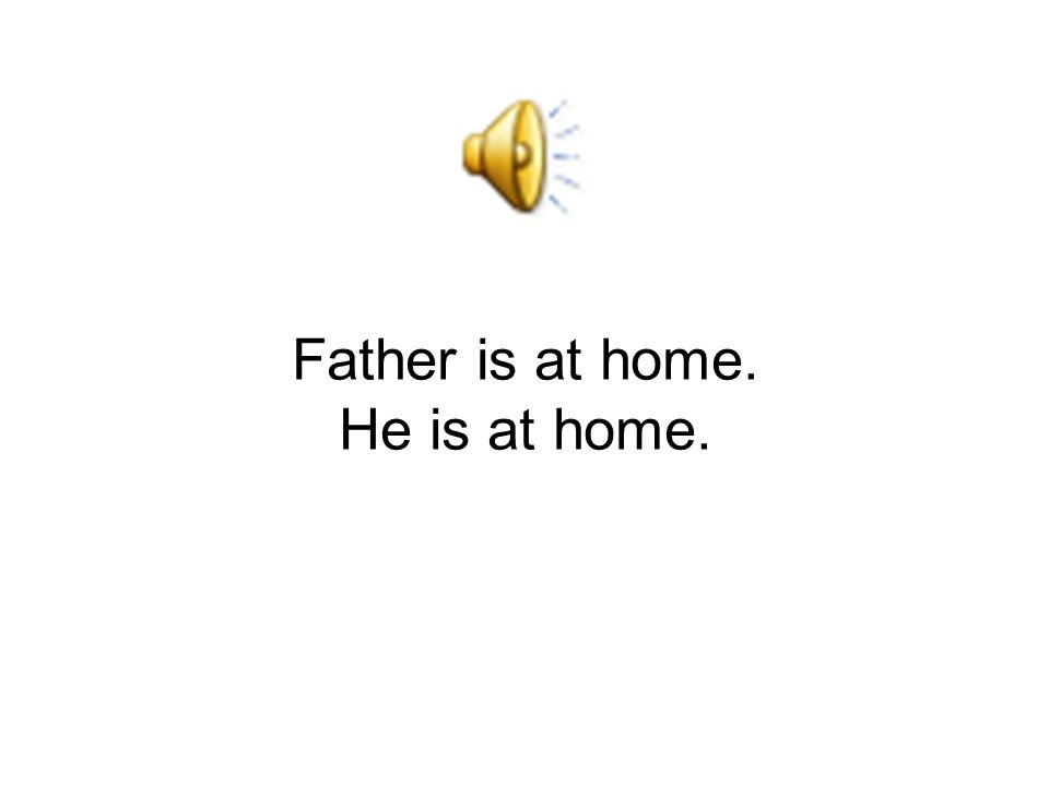 Father is at home. He is at home.